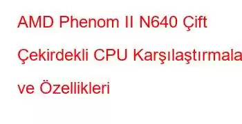 AMD Phenom II N640 Çift Çekirdekli CPU Karşılaştırmaları ve Özellikleri