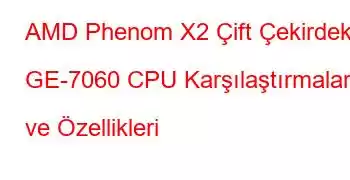 AMD Phenom X2 Çift Çekirdekli GE-7060 CPU Karşılaştırmaları ve Özellikleri