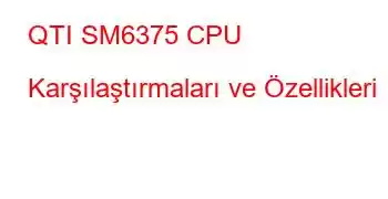 QTI SM6375 CPU Karşılaştırmaları ve Özellikleri