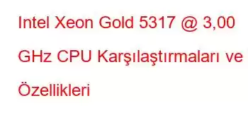 Intel Xeon Gold 5317 @ 3,00 GHz CPU Karşılaştırmaları ve Özellikleri