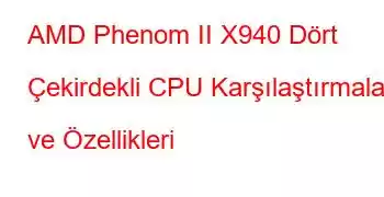 AMD Phenom II X940 Dört Çekirdekli CPU Karşılaştırmaları ve Özellikleri