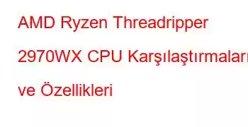 AMD Ryzen Threadripper 2970WX CPU Karşılaştırmaları ve Özellikleri