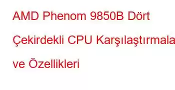 AMD Phenom 9850B Dört Çekirdekli CPU Karşılaştırmaları ve Özellikleri