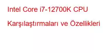 Intel Core i7-12700K CPU Karşılaştırmaları ve Özellikleri