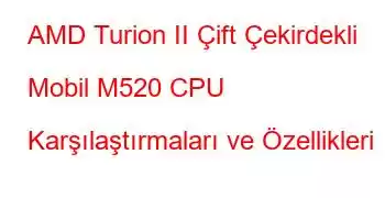 AMD Turion II Çift Çekirdekli Mobil M520 CPU Karşılaştırmaları ve Özellikleri