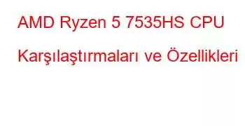 AMD Ryzen 5 7535HS CPU Karşılaştırmaları ve Özellikleri