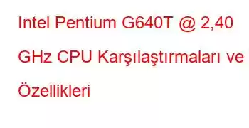 Intel Pentium G640T @ 2,40 GHz CPU Karşılaştırmaları ve Özellikleri