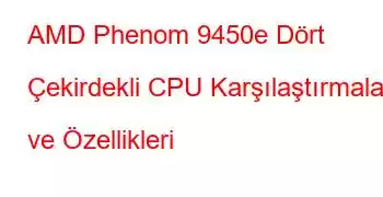 AMD Phenom 9450e Dört Çekirdekli CPU Karşılaştırmaları ve Özellikleri