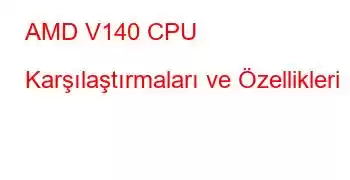 AMD V140 CPU Karşılaştırmaları ve Özellikleri