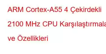 ARM Cortex-A55 4 Çekirdekli 2100 MHz CPU Karşılaştırmaları ve Özellikleri