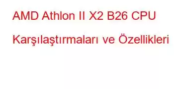 AMD Athlon II X2 B26 CPU Karşılaştırmaları ve Özellikleri