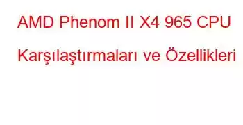 AMD Phenom II X4 965 CPU Karşılaştırmaları ve Özellikleri