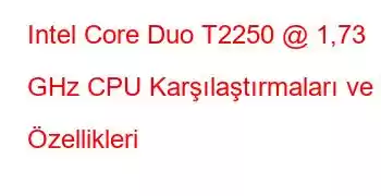 Intel Core Duo T2250 @ 1,73 GHz CPU Karşılaştırmaları ve Özellikleri