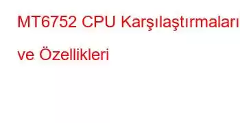 MT6752 CPU Karşılaştırmaları ve Özellikleri