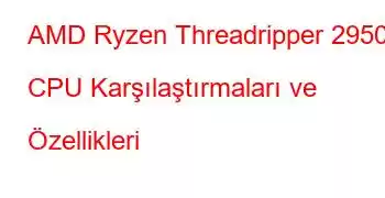 AMD Ryzen Threadripper 2950X CPU Karşılaştırmaları ve Özellikleri