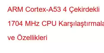 ARM Cortex-A53 4 Çekirdekli 1704 MHz CPU Karşılaştırmaları ve Özellikleri