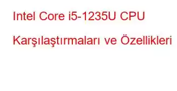 Intel Core i5-1235U CPU Karşılaştırmaları ve Özellikleri