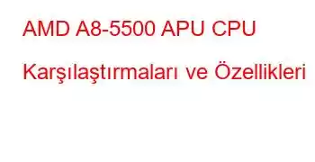 AMD A8-5500 APU CPU Karşılaştırmaları ve Özellikleri