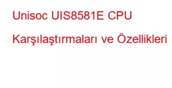 Unisoc UIS8581E CPU Karşılaştırmaları ve Özellikleri