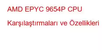 AMD EPYC 9654P CPU Karşılaştırmaları ve Özellikleri