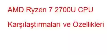 AMD Ryzen 7 2700U CPU Karşılaştırmaları ve Özellikleri