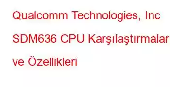 Qualcomm Technologies, Inc SDM636 CPU Karşılaştırmaları ve Özellikleri