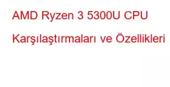 AMD Ryzen 3 5300U CPU Karşılaştırmaları ve Özellikleri