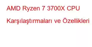 AMD Ryzen 7 3700X CPU Karşılaştırmaları ve Özellikleri