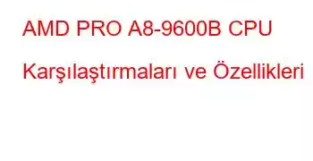 AMD PRO A8-9600B CPU Karşılaştırmaları ve Özellikleri