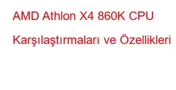 AMD Athlon X4 860K CPU Karşılaştırmaları ve Özellikleri