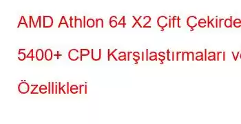 AMD Athlon 64 X2 Çift Çekirdekli 5400+ CPU Karşılaştırmaları ve Özellikleri