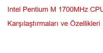 Intel Pentium M 1700MHz CPU Karşılaştırmaları ve Özellikleri