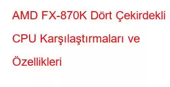 AMD FX-870K Dört Çekirdekli CPU Karşılaştırmaları ve Özellikleri