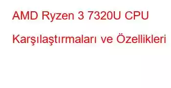 AMD Ryzen 3 7320U CPU Karşılaştırmaları ve Özellikleri