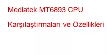 Mediatek MT6893 CPU Karşılaştırmaları ve Özellikleri