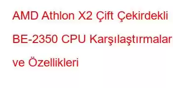 AMD Athlon X2 Çift Çekirdekli BE-2350 CPU Karşılaştırmaları ve Özellikleri