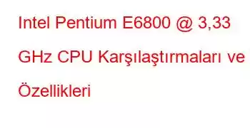 Intel Pentium E6800 @ 3,33 GHz CPU Karşılaştırmaları ve Özellikleri