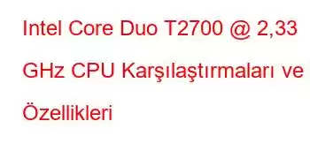 Intel Core Duo T2700 @ 2,33 GHz CPU Karşılaştırmaları ve Özellikleri