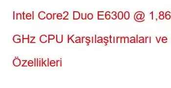 Intel Core2 Duo E6300 @ 1,86 GHz CPU Karşılaştırmaları ve Özellikleri