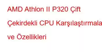 AMD Athlon II P320 Çift Çekirdekli CPU Karşılaştırmaları ve Özellikleri