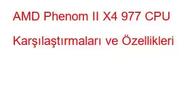 AMD Phenom II X4 977 CPU Karşılaştırmaları ve Özellikleri