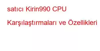 satıcı Kirin990 CPU Karşılaştırmaları ve Özellikleri