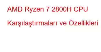 AMD Ryzen 7 2800H CPU Karşılaştırmaları ve Özellikleri