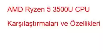 AMD Ryzen 5 3500U CPU Karşılaştırmaları ve Özellikleri