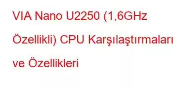 VIA Nano U2250 (1,6GHz Özellikli) CPU Karşılaştırmaları ve Özellikleri