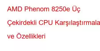 AMD Phenom 8250e Üç Çekirdekli CPU Karşılaştırmaları ve Özellikleri