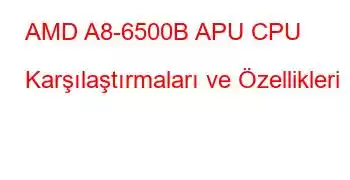 AMD A8-6500B APU CPU Karşılaştırmaları ve Özellikleri