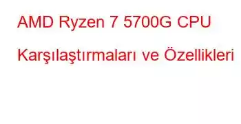 AMD Ryzen 7 5700G CPU Karşılaştırmaları ve Özellikleri