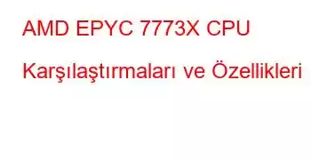 AMD EPYC 7773X CPU Karşılaştırmaları ve Özellikleri