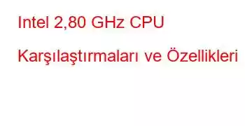 Intel 2,80 GHz CPU Karşılaştırmaları ve Özellikleri